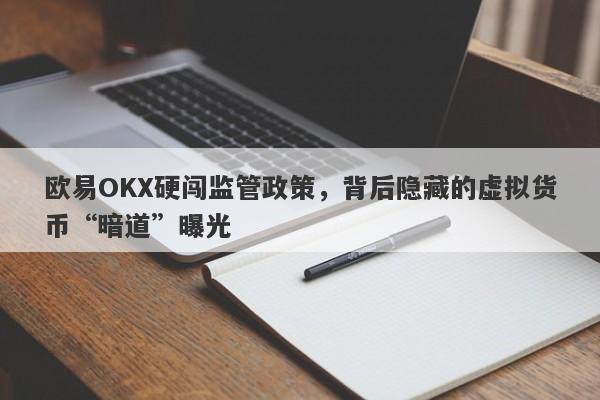 欧易OKX硬闯监管政策，背后隐藏的虚拟货币“暗道”曝光-第1张图片-要懂汇圈网