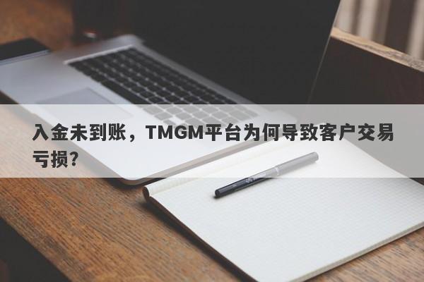 入金未到账，TMGM平台为何导致客户交易亏损？-第1张图片-要懂汇圈网