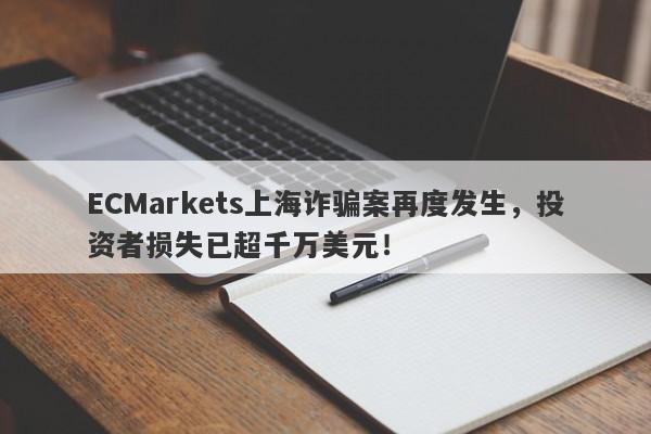 ECMarkets上海诈骗案再度发生，投资者损失已超千万美元！-第1张图片-要懂汇圈网