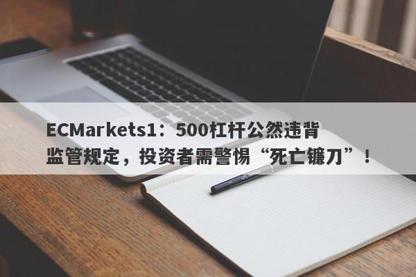 ECMarkets1：500杠杆公然违背监管规定，投资者需警惕“死亡镰刀”！-第1张图片-要懂汇圈网