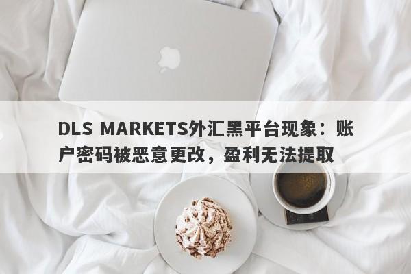 DLS MARKETS外汇黑平台现象：账户密码被恶意更改，盈利无法提取-第1张图片-要懂汇圈网