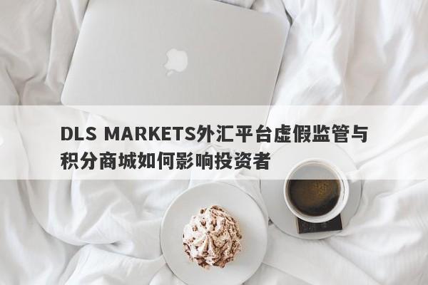 DLS MARKETS外汇平台虚假监管与积分商城如何影响投资者-第1张图片-要懂汇圈网