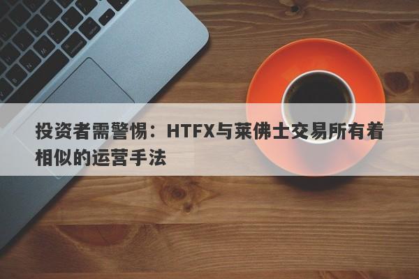 投资者需警惕：HTFX与莱佛士交易所有着相似的运营手法-第1张图片-要懂汇圈网