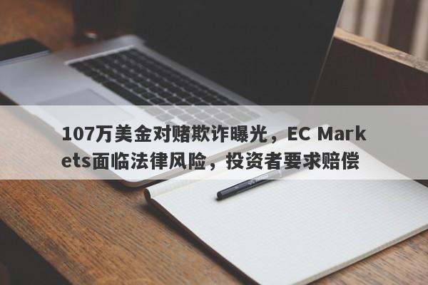 107万美金对赌欺诈曝光，EC Markets面临法律风险，投资者要求赔偿-第1张图片-要懂汇圈网