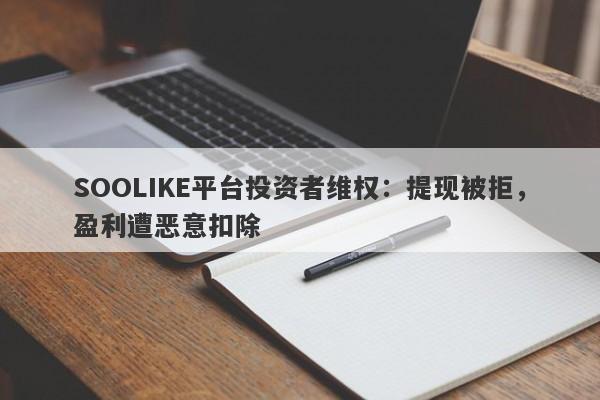 SOOLIKE平台投资者维权：提现被拒，盈利遭恶意扣除-第1张图片-要懂汇圈网