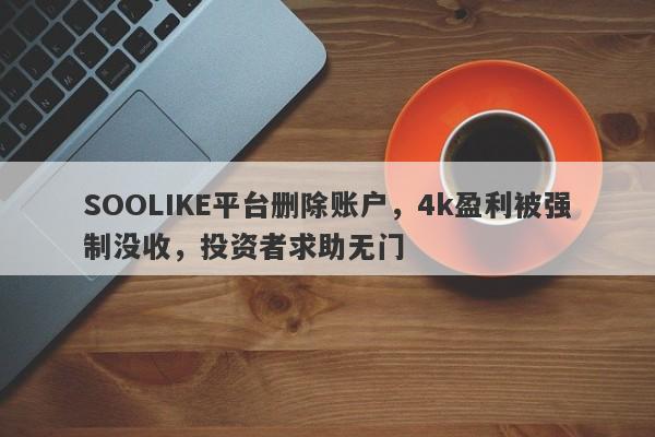 SOOLIKE平台删除账户，4k盈利被强制没收，投资者求助无门-第1张图片-要懂汇圈网