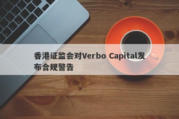 香港证监会对Verbo Capital发布合规警告-第1张图片-要懂汇圈网