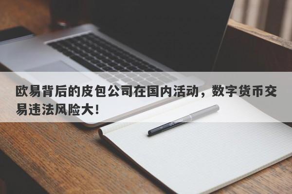 欧易背后的皮包公司在国内活动，数字货币交易违法风险大！-第1张图片-要懂汇圈网