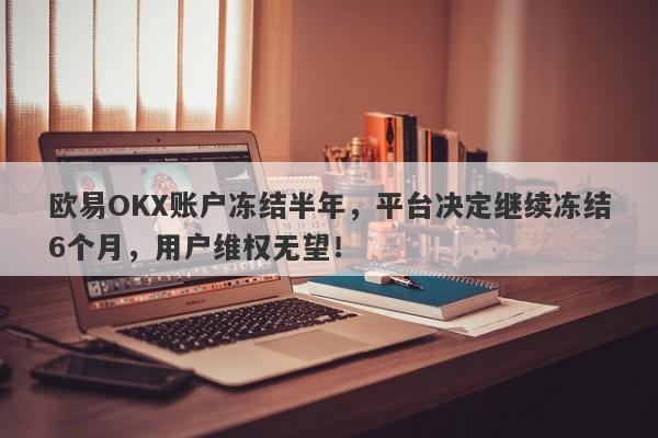 欧易OKX账户冻结半年，平台决定继续冻结6个月，用户维权无望！-第1张图片-要懂汇圈网