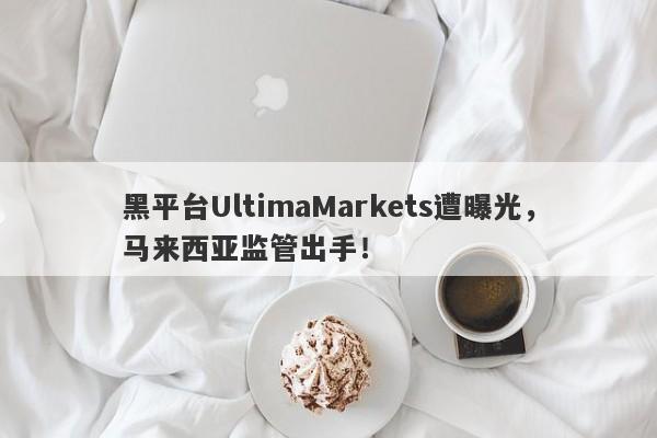 黑平台UltimaMarkets遭曝光，马来西亚监管出手！-第1张图片-要懂汇圈网