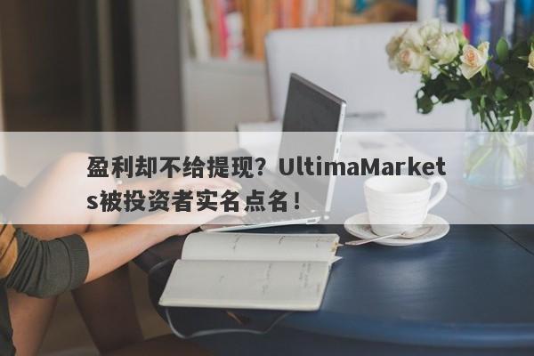 盈利却不给提现？UltimaMarkets被投资者实名点名！-第1张图片-要懂汇圈网