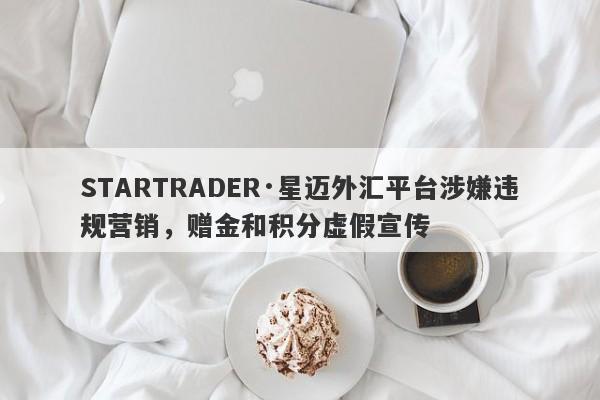 STARTRADER·星迈外汇平台涉嫌违规营销，赠金和积分虚假宣传-第1张图片-要懂汇圈网