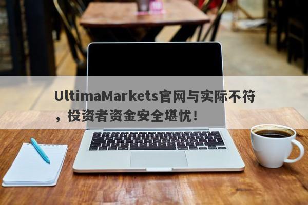 UltimaMarkets官网与实际不符，投资者资金安全堪忧！-第1张图片-要懂汇圈网