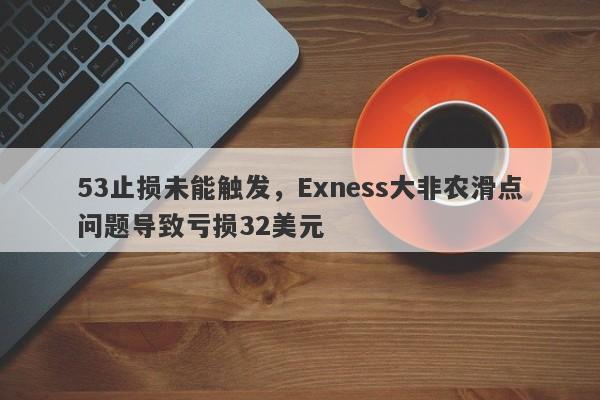 53止损未能触发，Exness大非农滑点问题导致亏损32美元-第1张图片-要懂汇圈网