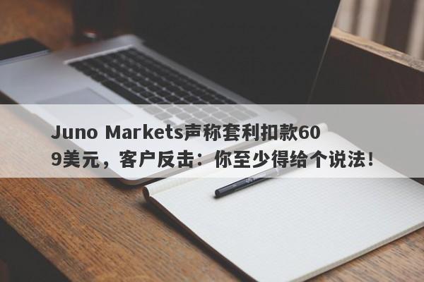 Juno Markets声称套利扣款609美元，客户反击：你至少得给个说法！-第1张图片-要懂汇圈网