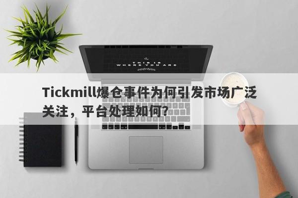 Tickmill爆仓事件为何引发市场广泛关注，平台处理如何？-第1张图片-要懂汇圈网