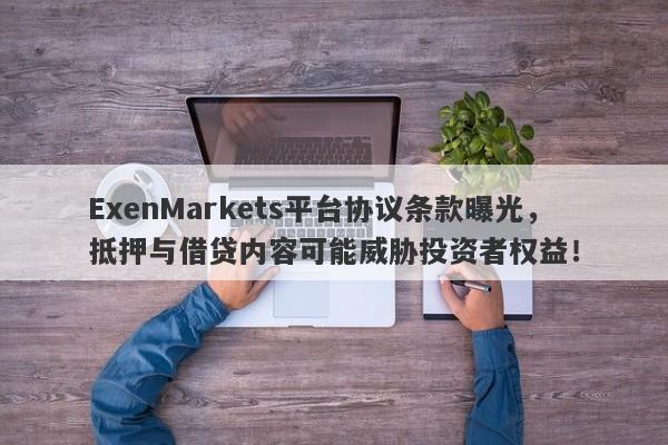 ExenMarkets平台协议条款曝光，抵押与借贷内容可能威胁投资者权益！-第1张图片-要懂汇圈网