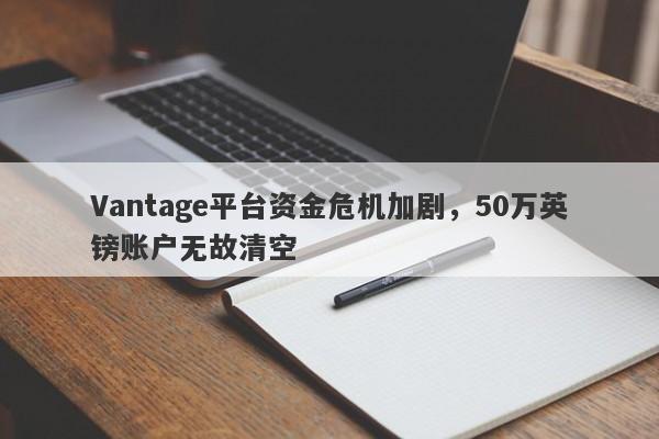 Vantage平台资金危机加剧，50万英镑账户无故清空-第1张图片-要懂汇圈网