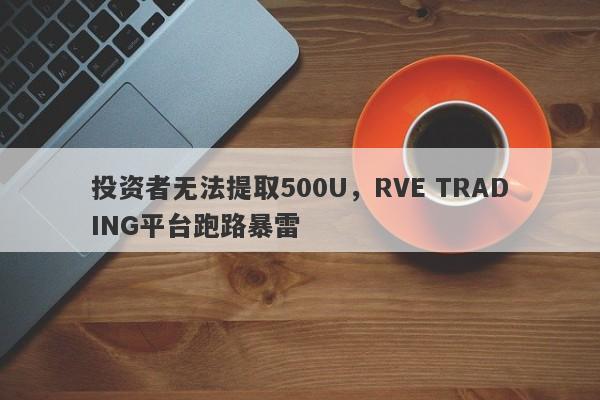 投资者无法提取500U，RVE TRADING平台跑路暴雷-第1张图片-要懂汇圈网