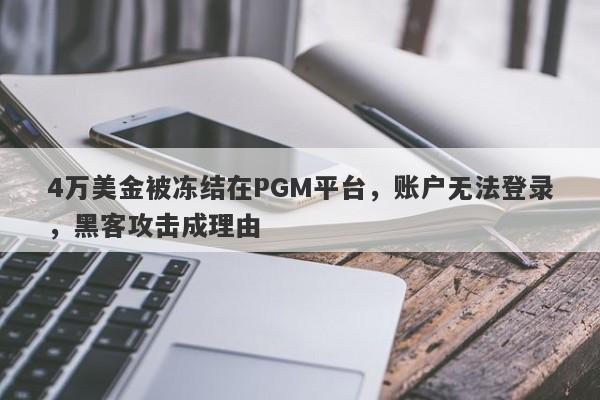 4万美金被冻结在PGM平台，账户无法登录，黑客攻击成理由-第1张图片-要懂汇圈网