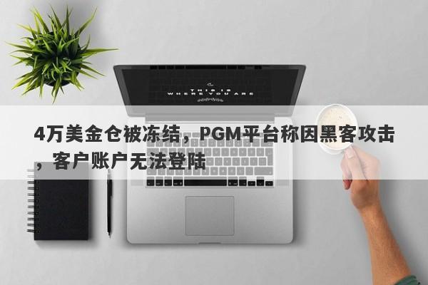 4万美金仓被冻结，PGM平台称因黑客攻击，客户账户无法登陆-第1张图片-要懂汇圈网