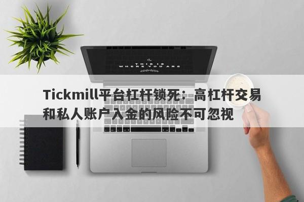 Tickmill平台杠杆锁死：高杠杆交易和私人账户入金的风险不可忽视-第1张图片-要懂汇圈网