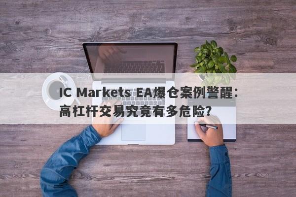 IC Markets EA爆仓案例警醒：高杠杆交易究竟有多危险？-第1张图片-要懂汇圈网