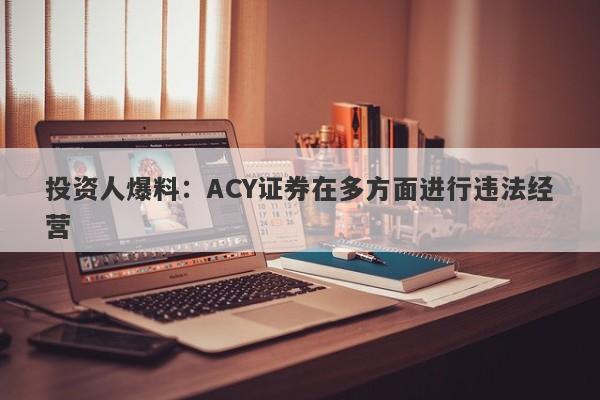 投资人爆料：ACY证券在多方面进行违法经营-第1张图片-要懂汇圈网