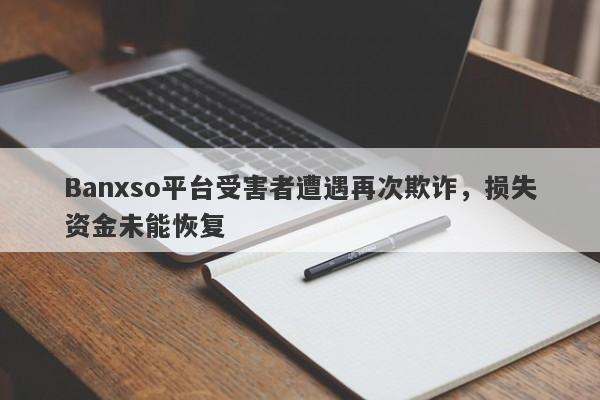 Banxso平台受害者遭遇再次欺诈，损失资金未能恢复-第1张图片-要懂汇圈网