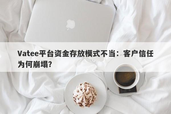 Vatee平台资金存放模式不当：客户信任为何崩塌？-第1张图片-要懂汇圈网